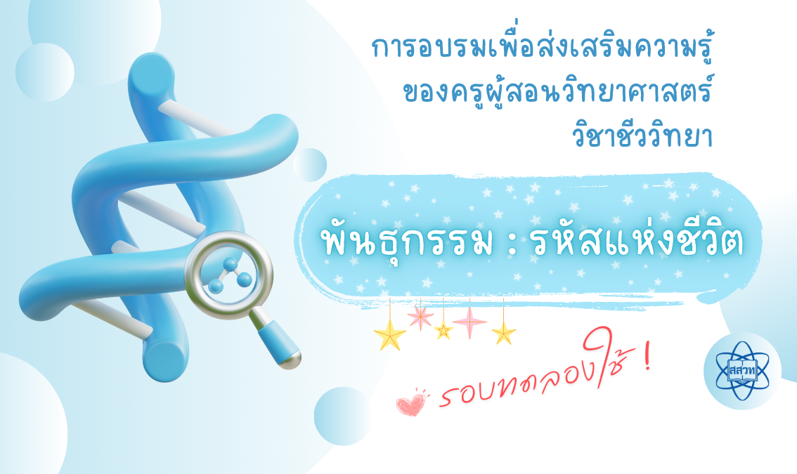 การอบรมเพื่อส่งเสริมความรู้ของครูผู้สอนวิทยาศาสตร์ วิชาชีววิทยา พันธุกรรม : รหัสแห่งชีวิต (ทดลองใช้) Bio011
