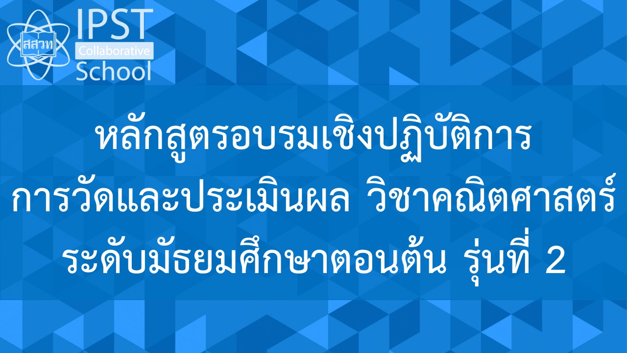 หลักสูตรการอบรมเชิงปฏิบัติการการวัดผลประเมินผล วิชาคณิตศาสตร์ระดับมัธยมศึกษาตอนต้น รุ่นที่ 2 PD014