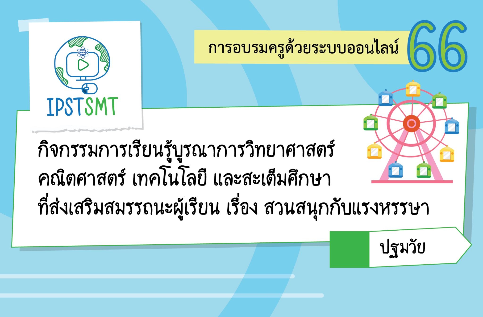 หลักสูตรอบรมครูด้วยระบบออนไลน์กิจกรรมการเรียนรู้บูรณาการวิทยาศาสตร์ คณิตศาสตร์ เทคโนโลยี และสะเต็มศึกษาที่ส่งเสริมสมรรถนะผู้เรียน เรื่อง สวนสนุกกับแรงหรรษา ระดับปฐมวัย PDSMT021